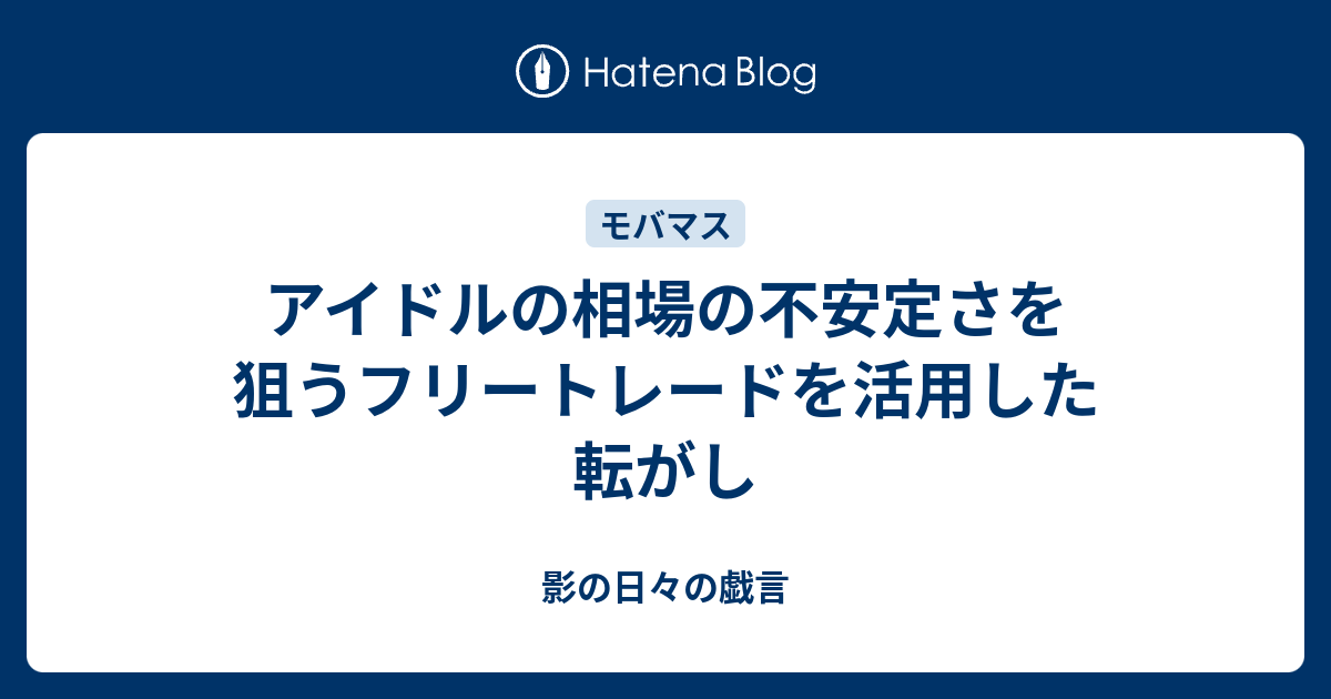 アイドルの相場の不安定さを狙うフリートレードを活用した転がし 影の日々の戯言