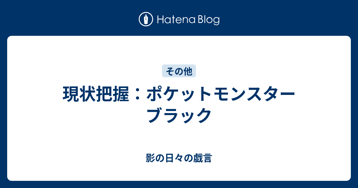 現状把握 ポケットモンスター ブラック 影の日々の戯言