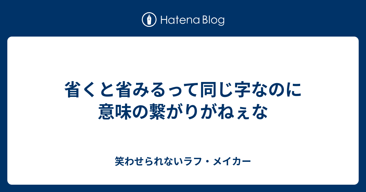 省くと省みるって同じ字なのに意味の繋がりがねぇな 笑わせられないラフ メイカー