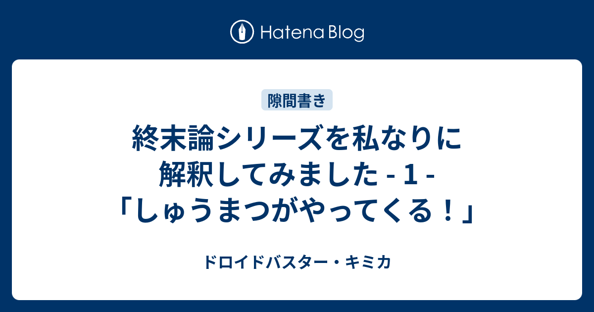 終末論シリーズを私なりに解釈してみました 1 しゅうまつがやってくる ドロイドバスター キミカ