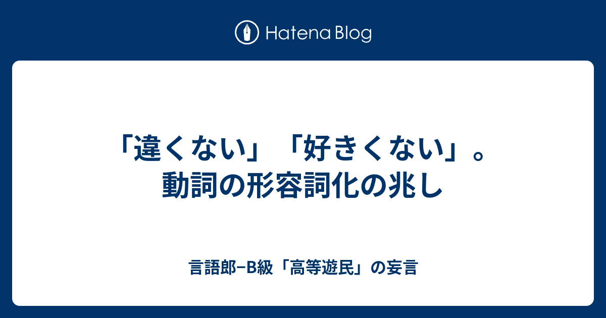 違くない 好きくない 動詞の形容詞化の兆し 言語郎 B級 高等遊民 の妄言