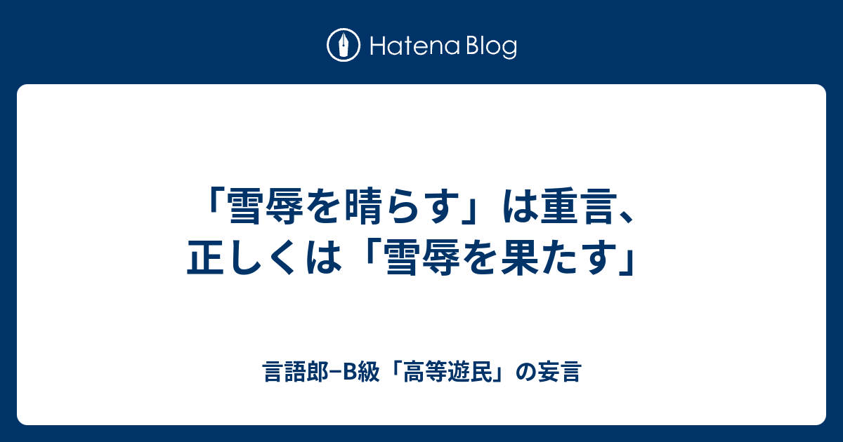 雪辱を晴らす は重言 正しくは 雪辱を果たす 言語郎 B級 高等遊民 の妄言