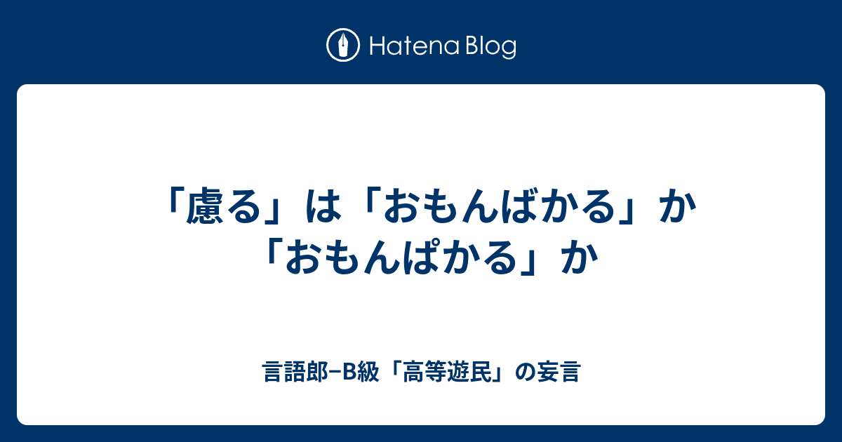 慮る は おもんばかる か おもんぱかる か 言語郎 B級 高等遊民 の妄言