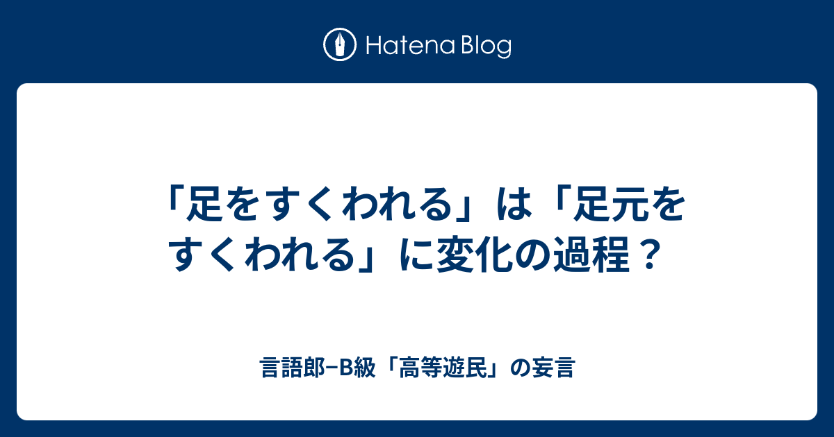 足をすくわれる は 足元をすくわれる に変化の過程 言語郎 B級 高等遊民 の妄言