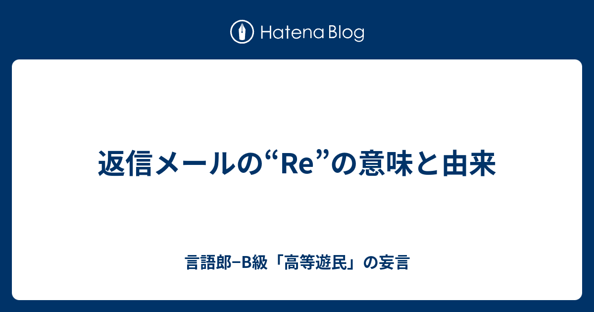 返信メールの Re の意味と由来 言語郎 B級 高等遊民 の妄言