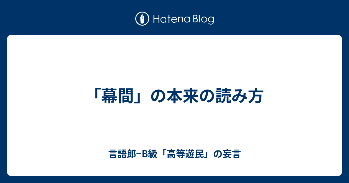 幕間 の本来の読み方 言語郎 B級 高等遊民 の妄言