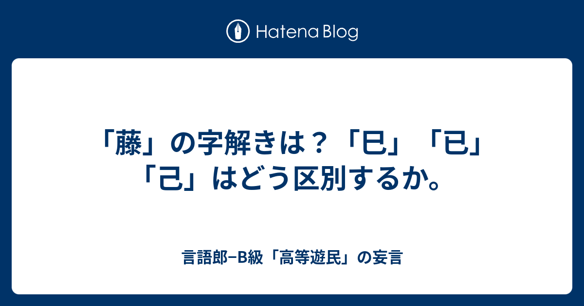 藤 の字解きは 巳 已 己 はどう区別するか 言語郎 B級 高等遊民 の妄言