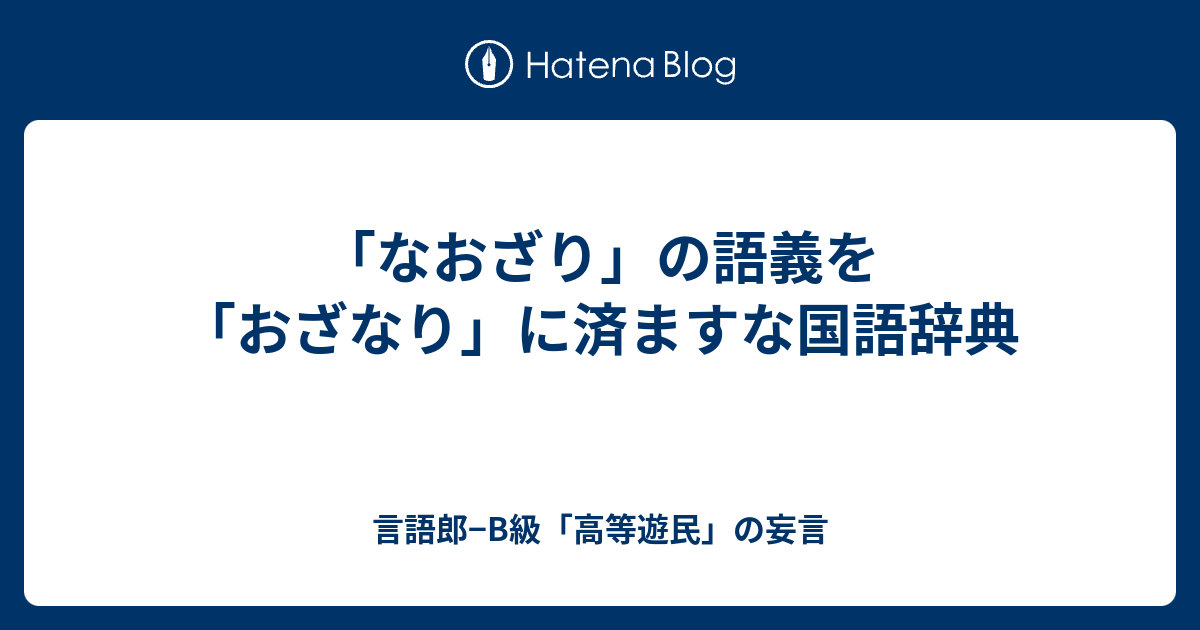 なおざり の語義を おざなり に済ますな国語辞典 言語郎 B級 高等遊民 の妄言