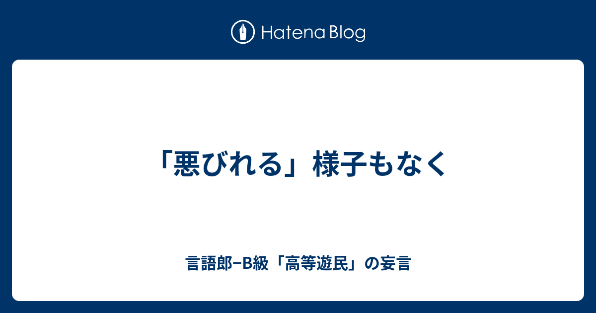 悪びれる 様子もなく 言語郎 B級 高等遊民 の妄言
