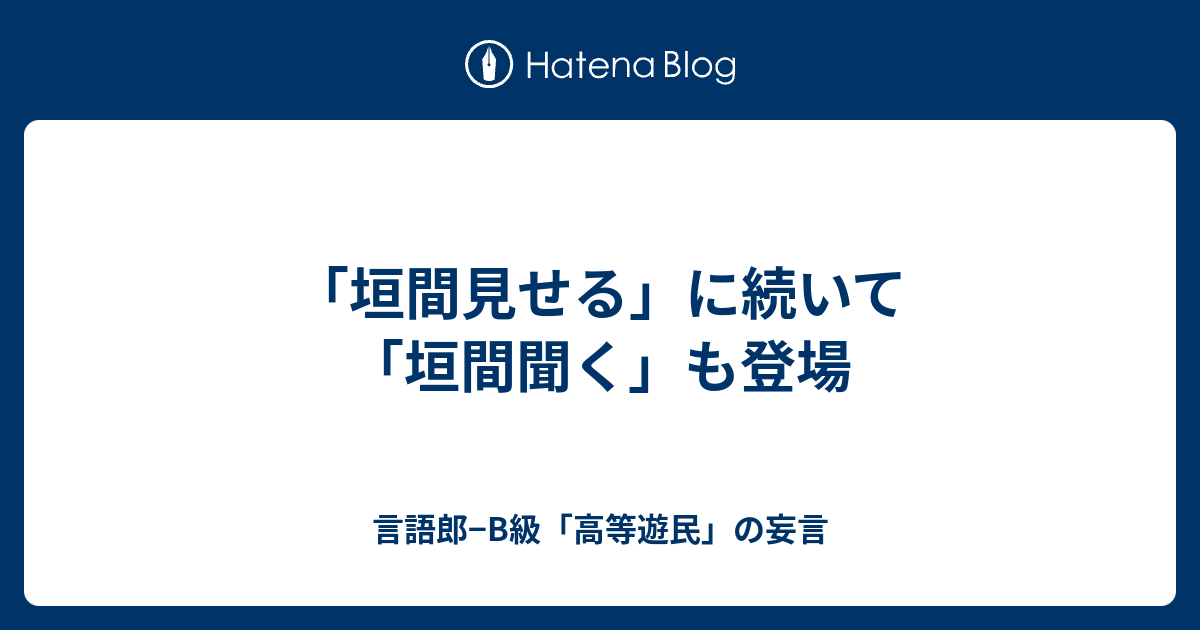 垣間見せる に続いて 垣間聞く も登場 言語郎 B級 高等遊民 の妄言