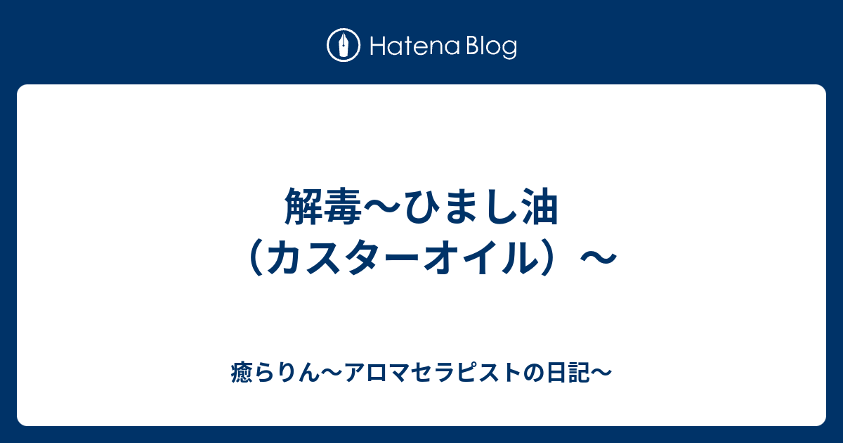 解毒 ひまし油 カスターオイル 癒らりん アロマセラピストの日記