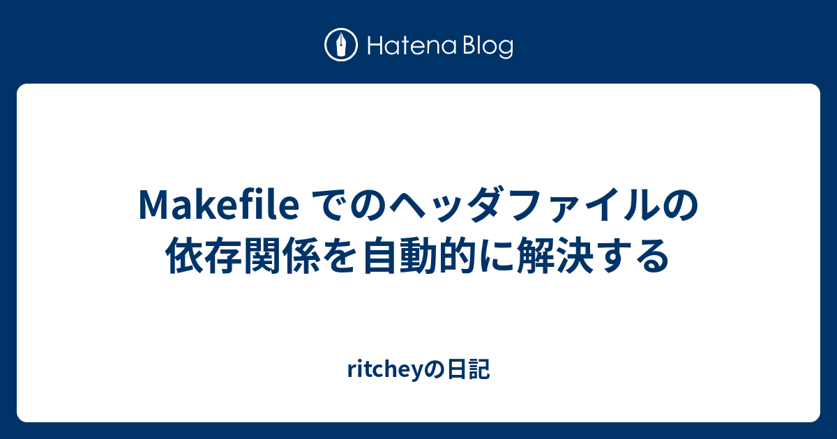 Makefile でのヘッダファイルの依存関係を自動的に解決する Ritcheyの日記