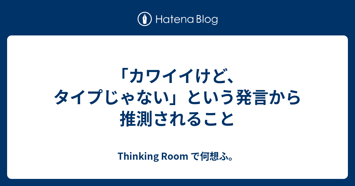 カワイイけど タイプじゃない という発言から推測されること Thinking Room で何想ふ