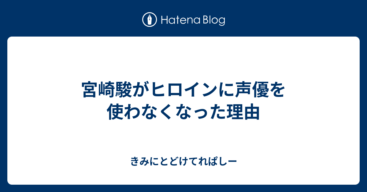 宮崎駿がヒロインに声優を使わなくなった理由 きみにとどけてれぱしー