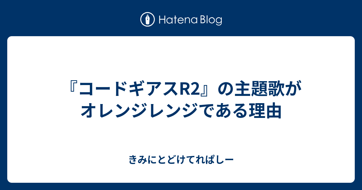 コードギアスr2 の主題歌がオレンジレンジである理由 きみにとどけてれぱしー