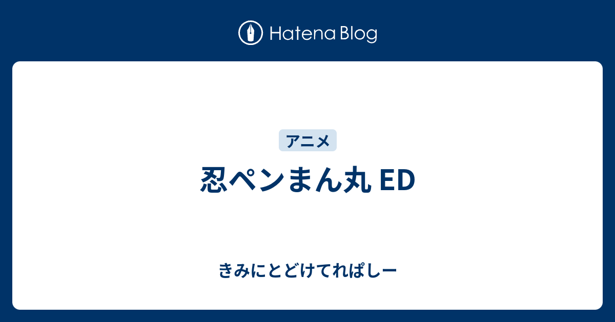 忍ペンまん丸 Ed きみにとどけてれぱしー