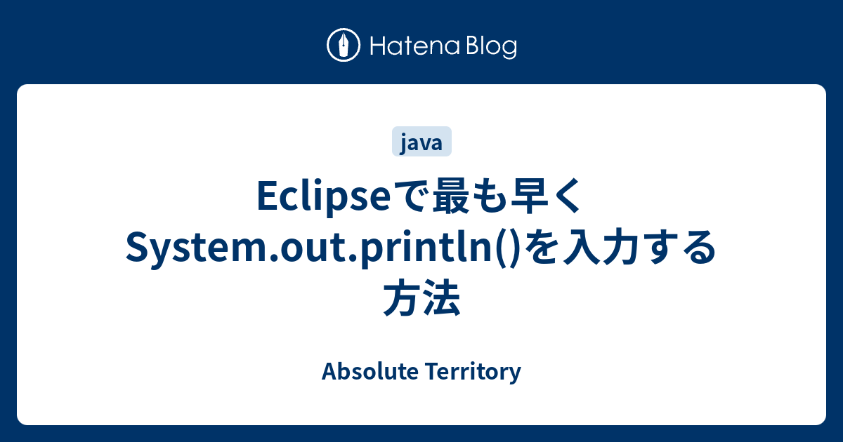Eclipseで最も早くSystem.out.println()を入力する方法 Absolute Territory