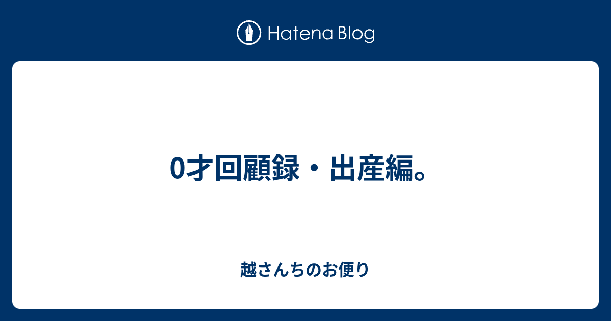 0才回顧録 出産編 越さんちのお便り