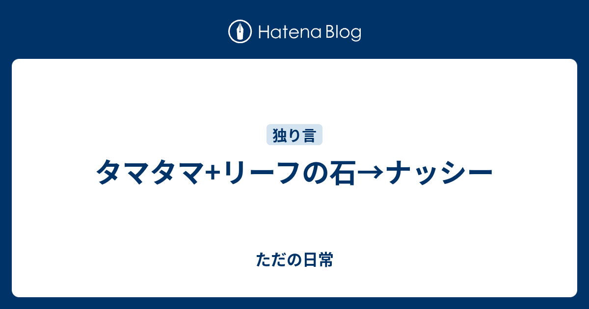 タマタマ リーフの石 ナッシー ただの日常