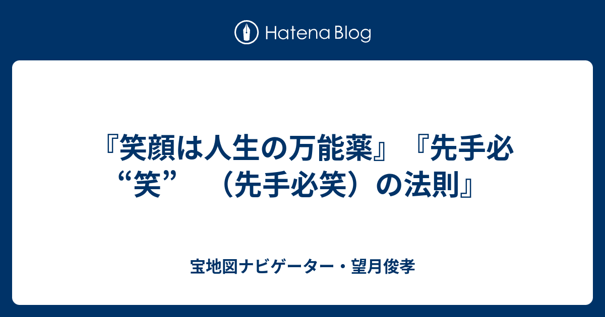 笑顔は人生の万能薬 先手必 笑 先手必笑 の法則 宝地図ナビゲーター 望月俊孝