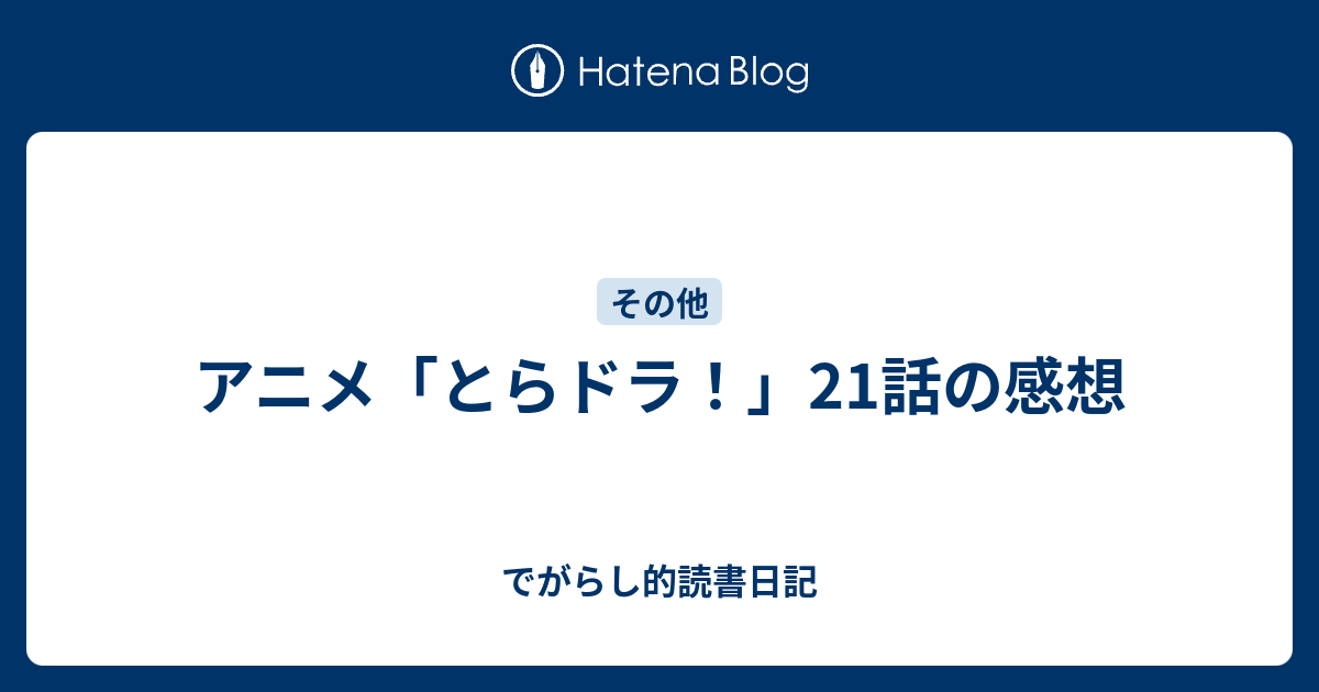 アニメ とらドラ 21話の感想 でがらし的読書日記