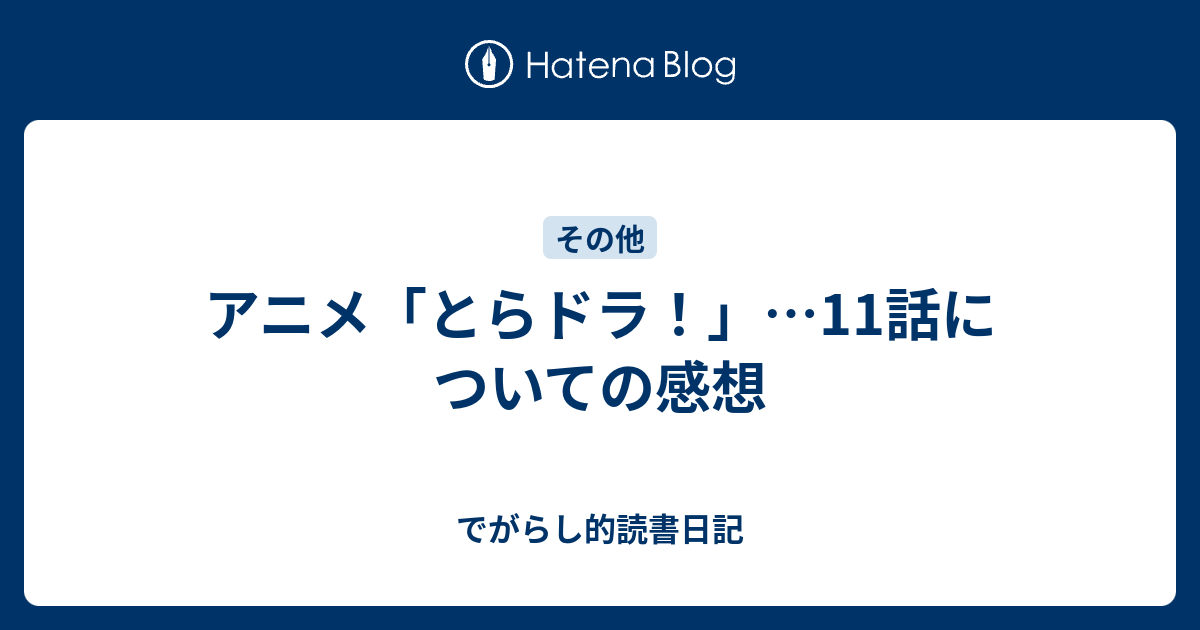 アニメ とらドラ 11話についての感想 でがらし的読書日記