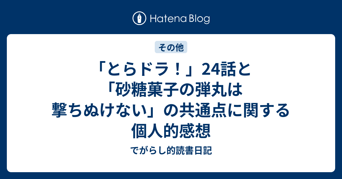 とらドラ 24話と 砂糖菓子の弾丸は撃ちぬけない の共通点に関する個人的感想 でがらし的読書日記