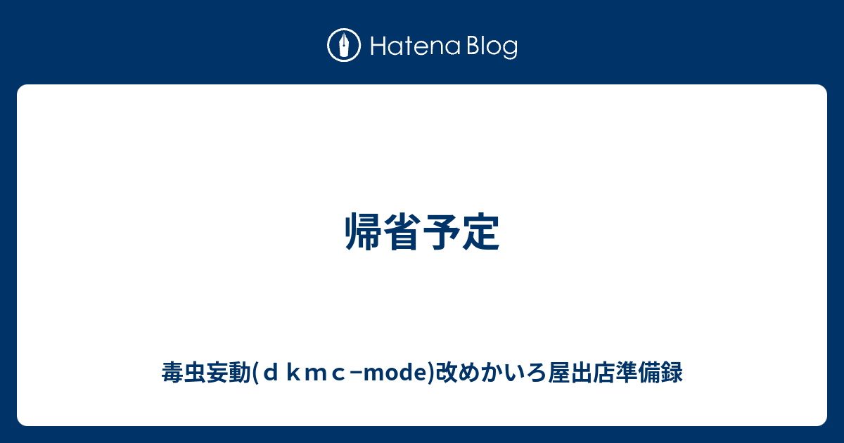 帰省予定 - 毒虫妄動(dkmc−mode)改めかいろ屋出店準備録