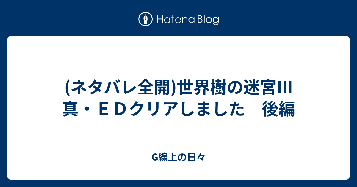 ネタバレ全開 世界樹の迷宮iii 真 ｅｄクリアしました 後編 G線上の日々