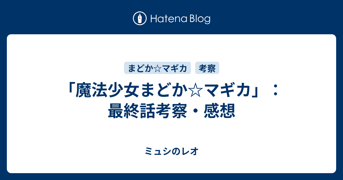 魔法少女まどか マギカ 最終話考察 感想 ミュシのレオ