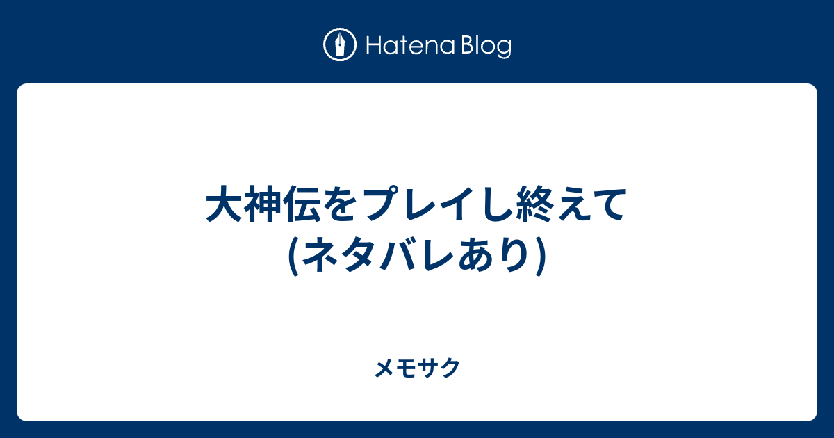 大神伝をプレイし終えて ネタバレあり メモサク