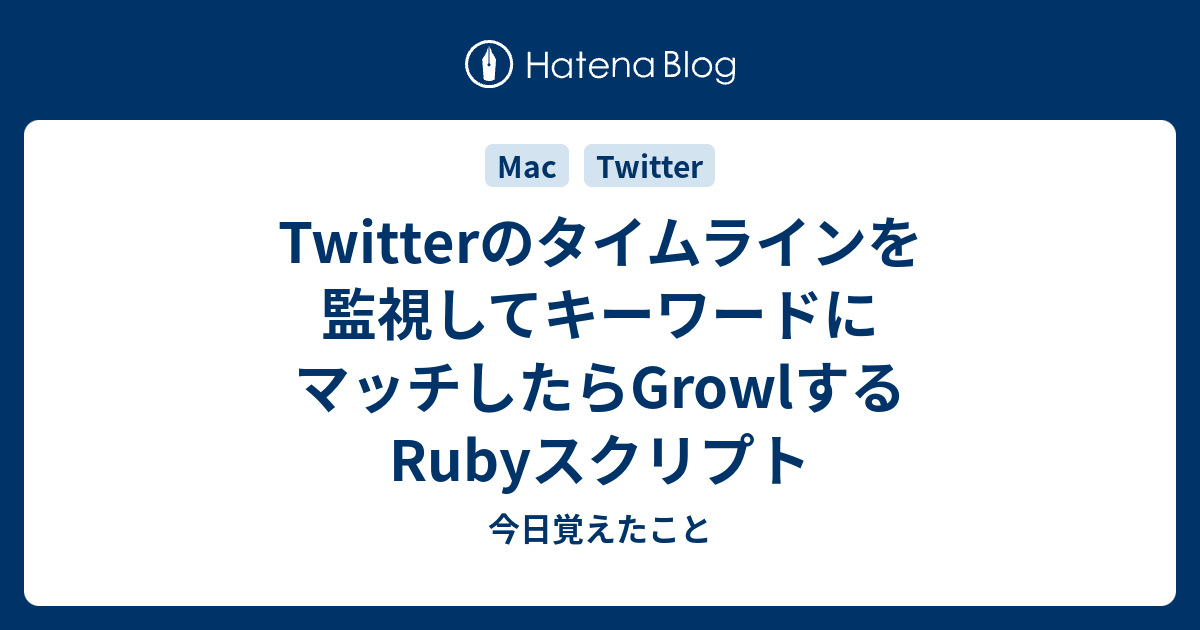 Twitterのタイムラインを監視してキーワードにマッチしたらgrowlするrubyスクリプト 今日覚えたこと