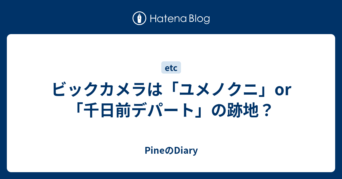 ビックカメラは ユメノクニ Or 千日前デパート の跡地 Pineのdiary