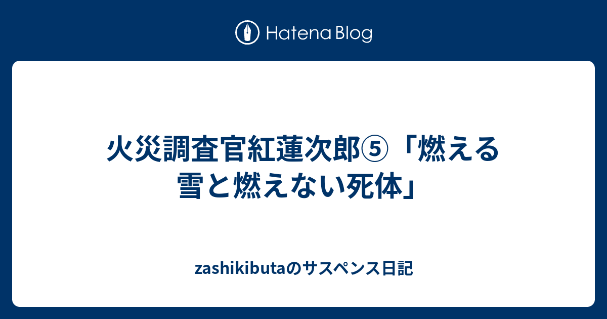 火災調査官紅蓮次郎 燃える雪と燃えない死体 Zashikibutaのサスペンス日記