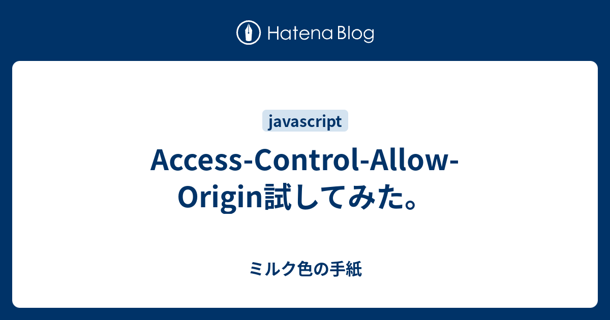 Access Control Allow Origin試してみた ミルク色の手紙