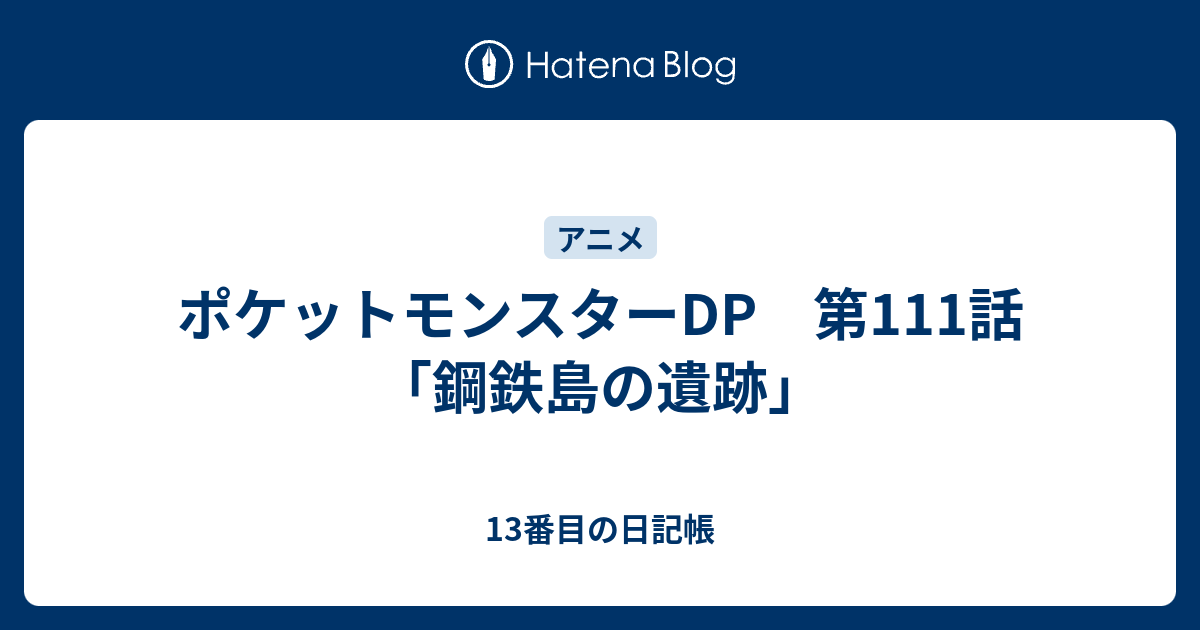 ポケットモンスターdp 第111話 鋼鉄島の遺跡 13番目の日記帳