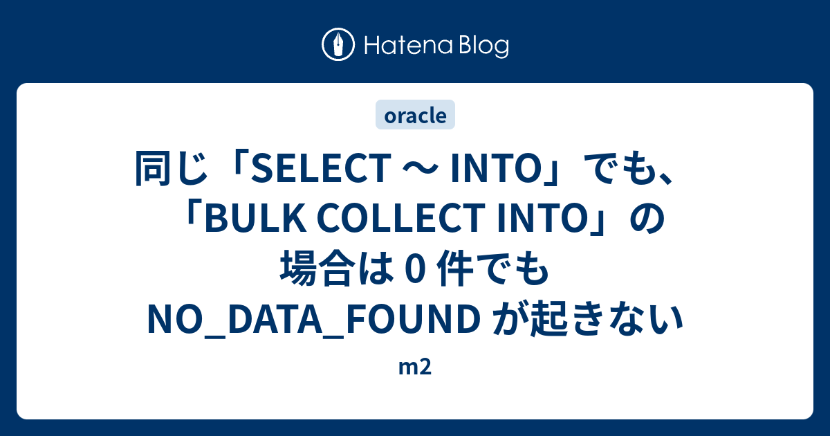同じ「SELECT 〜 INTO」でも、「BULK COLLECT INTO」の場合は 0 件でも NO_DATA_FOUND が起きない m2