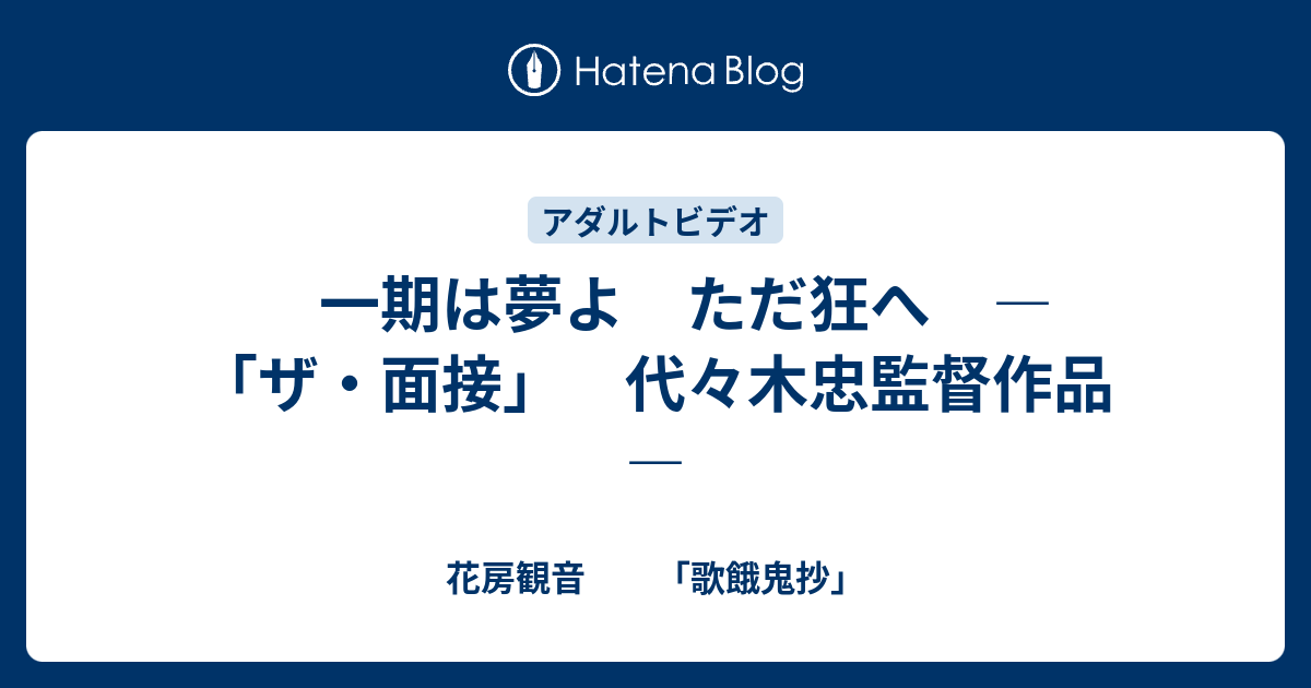 一期は夢よ ただ狂へ ― 「ザ・面接」 代々木忠監督作品 ― 花房観音 「歌餓鬼抄」