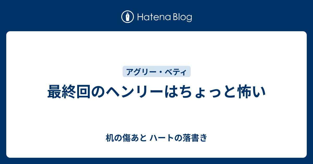 最終回のヘンリーはちょっと怖い 机の傷あと ハートの落書き