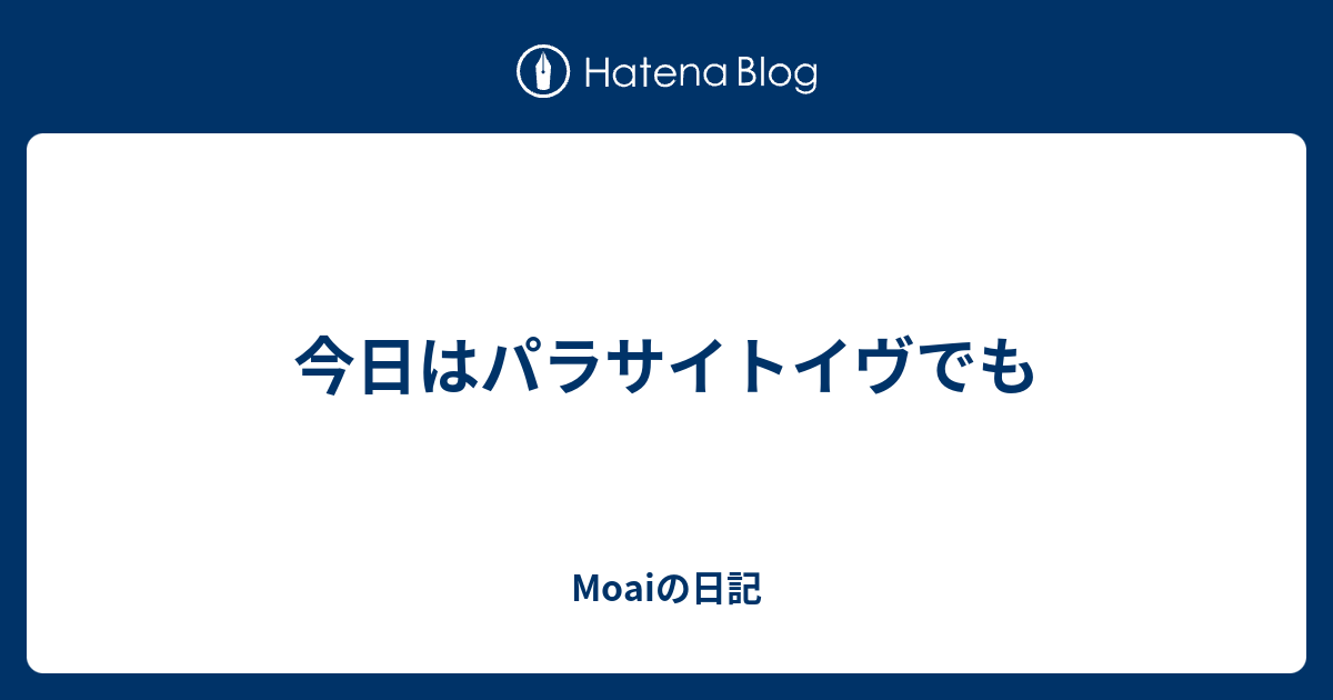 今日はパラサイトイヴでも Moaiの日記