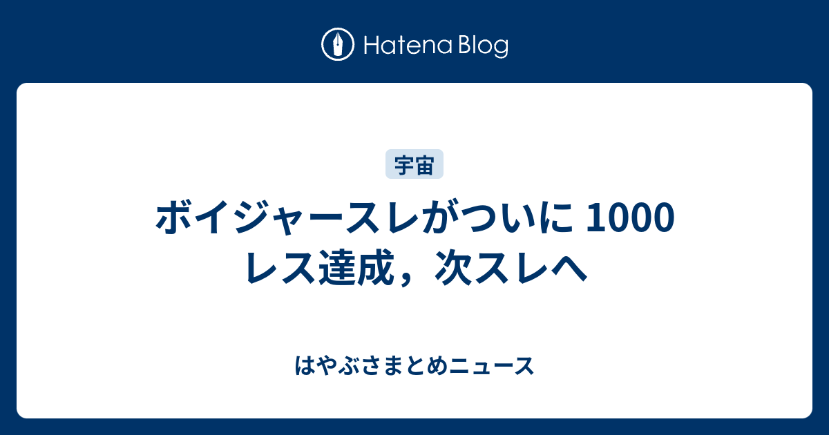 ボイジャースレがついに 1000 レス達成 次スレへ はやぶさまとめニュース