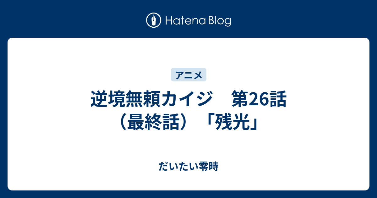 逆境無頼カイジ 第26話 最終話 残光 だいたい零時