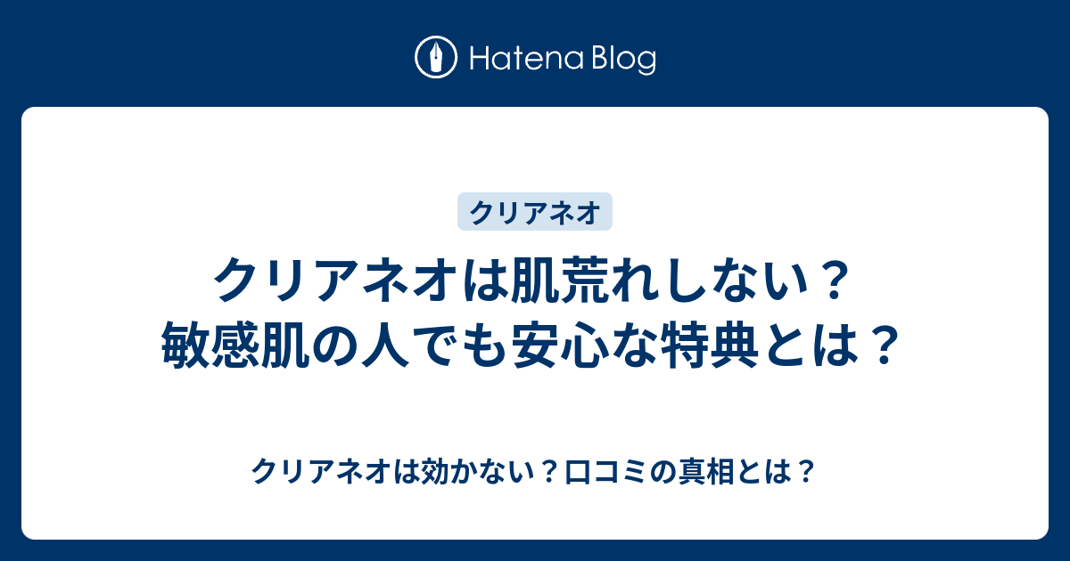 クリアネオは肌荒れしない 敏感肌の人でも安心な特典とは クリアネオは効かない 口コミの真相とは