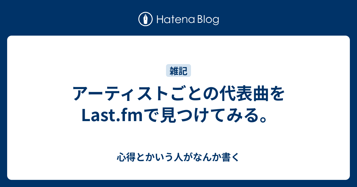 アーティストごとの代表曲をlast Fmで見つけてみる 心得とかいう人がなんか書く