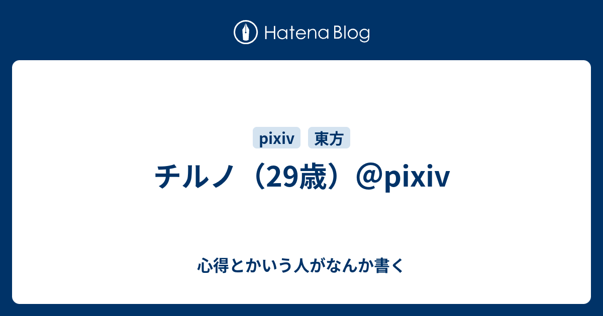 チルノ 29歳 Pixiv 心得とかいう人がなんか書く