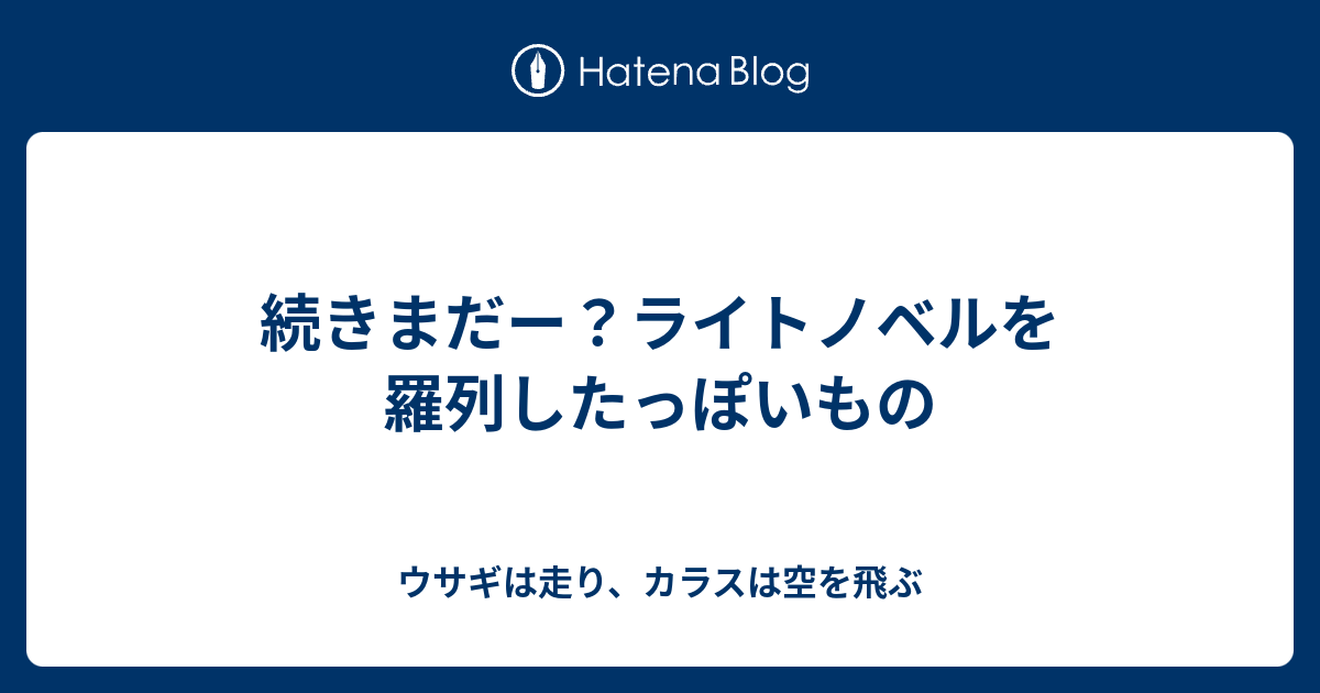 続きまだー ライトノベルを羅列したっぽいもの ウサギは走り カラスは空を飛ぶ