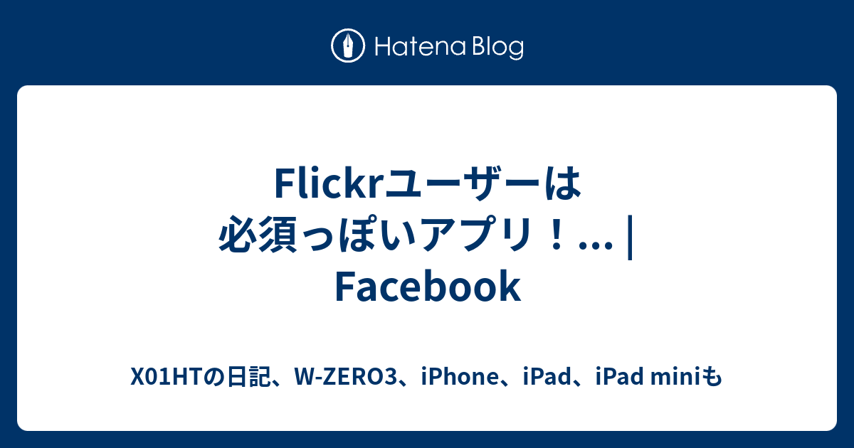 Flickrユーザーは必須っぽいアプリ Facebook X01htの日記 W Zero3 Iphone Ipad Ipad Miniも