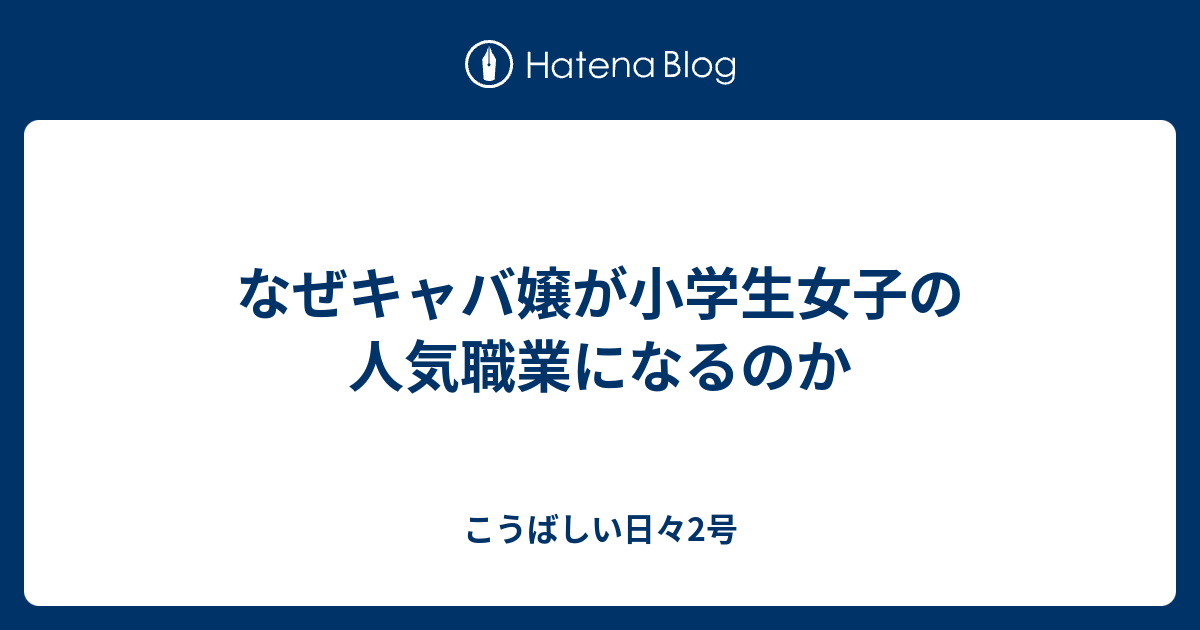 なぜキャバ嬢が小学生女子の人気職業になるのか こうばしい日々2号