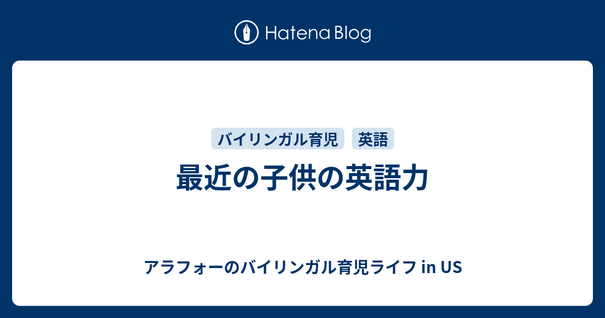 最近の子供の英語力 アラフォーのバイリンガル育児ライフ In Us