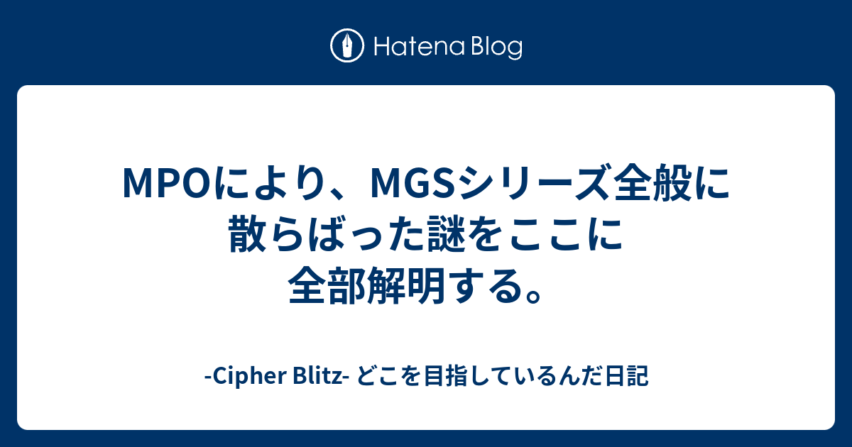 Mpoにより Mgsシリーズ全般に散らばった謎をここに全部解明する Cipher Blitz どこを目指しているんだ日記